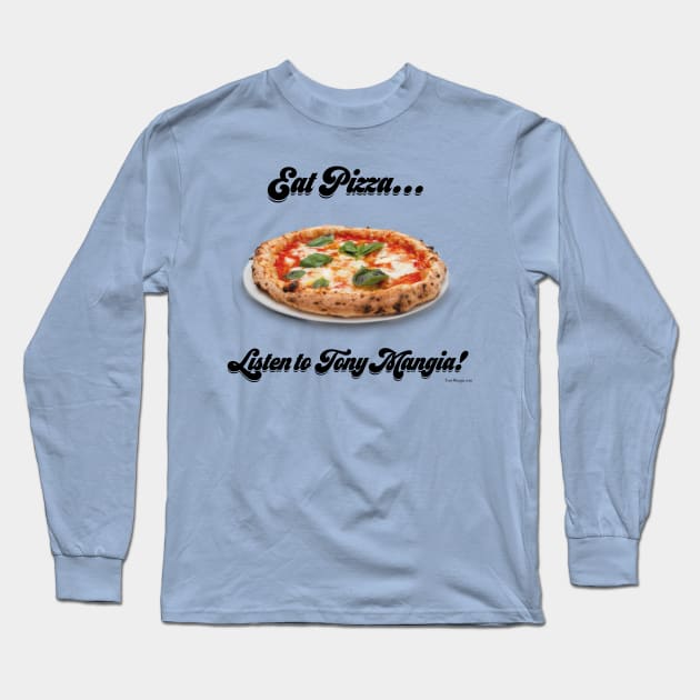 Eat Pizza...Listen to Tony Mangia Long Sleeve T-Shirt by TonyMangia